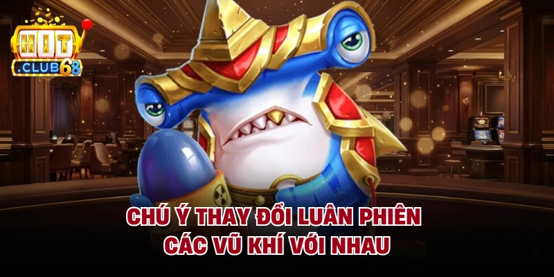 Chú ý thay đổi luân phiên các vũ khí với nhau