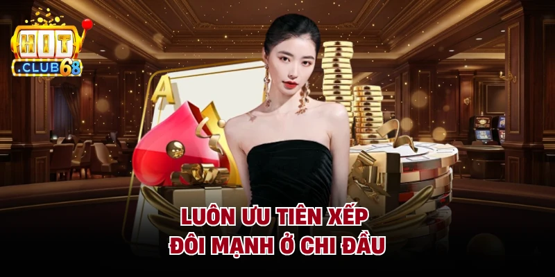 Luôn ưu tiên xếp đôi mạnh ở chi đầu 
