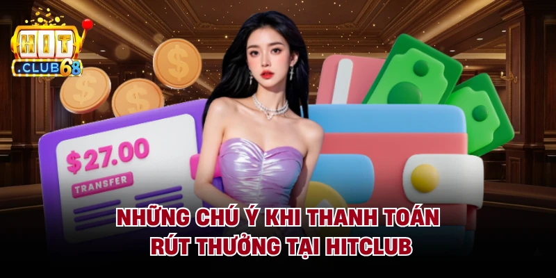 Những chú ý khi thanh toán rút thưởng tại Hitclub