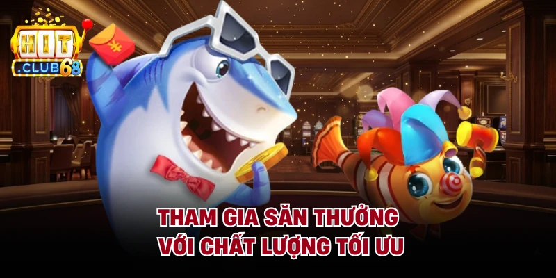Tham gia săn thưởng với chất lượng tối ưu